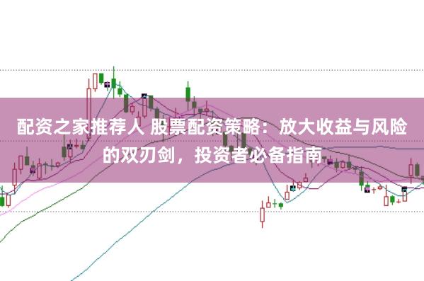 配资之家推荐人 股票配资策略：放大收益与风险的双刃剑，投资者必备指南