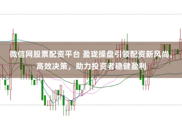 微信网股票配资平台 盈珑操盘引领配资新风尚，高效决策，助力投资者稳健盈利