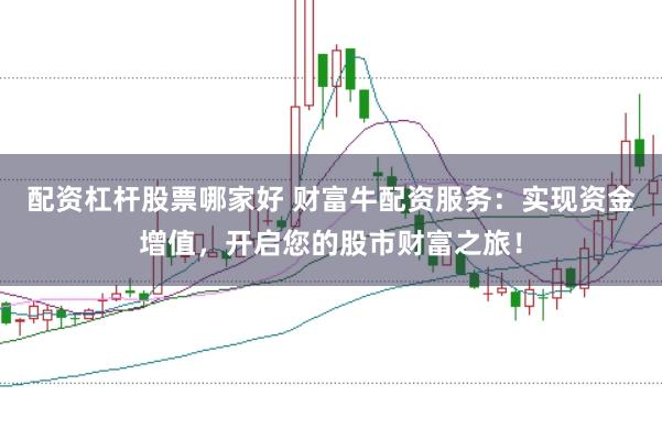 配资杠杆股票哪家好 财富牛配资服务：实现资金增值，开启您的股市财富之旅！