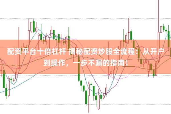 配资平台十倍杠杆 揭秘配资炒股全流程：从开户到操作，一步不漏的指南！