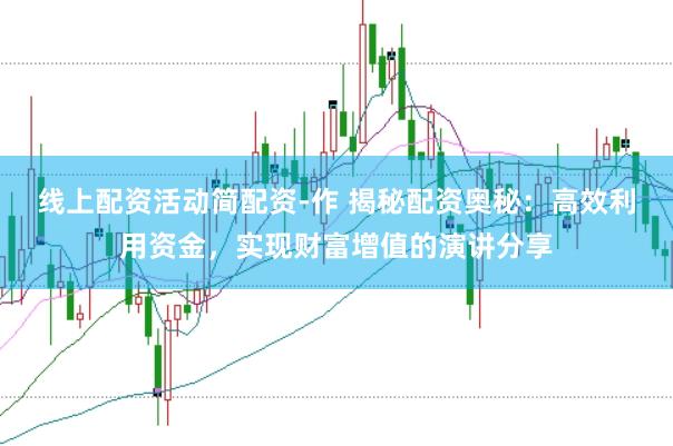 线上配资活动简配资-作 揭秘配资奥秘：高效利用资金，实现财富增值的演讲分享