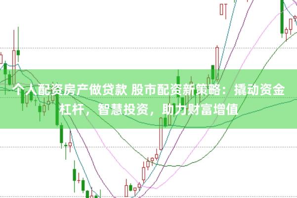 个人配资房产做贷款 股市配资新策略：撬动资金杠杆，智慧投资，助力财富增值