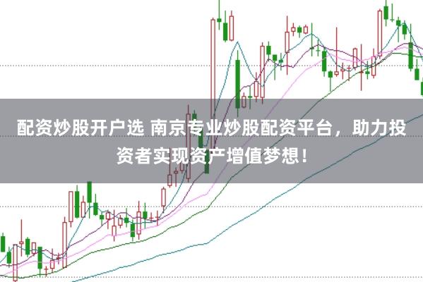 配资炒股开户选 南京专业炒股配资平台，助力投资者实现资产增值梦想！