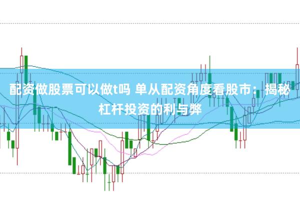 配资做股票可以做t吗 单从配资角度看股市：揭秘杠杆投资的利与弊
