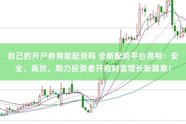 自己的开户券商能配资吗 全新配资平台亮相：安全、高效，助力投资者开启财富增长新篇章！