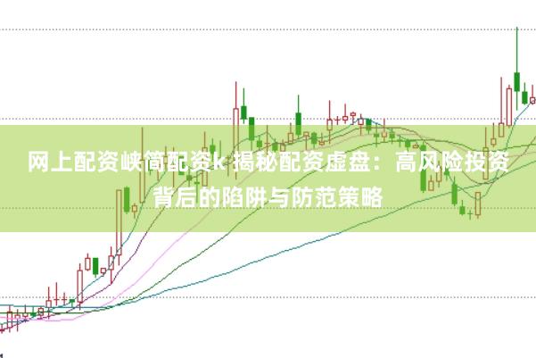 网上配资峡简配资k 揭秘配资虚盘：高风险投资背后的陷阱与防范策略
