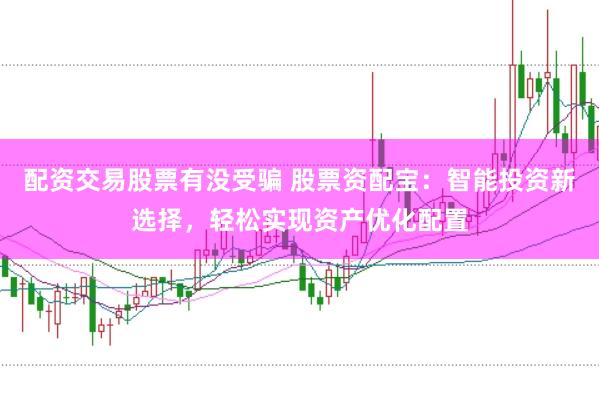 配资交易股票有没受骗 股票资配宝：智能投资新选择，轻松实现资产优化配置
