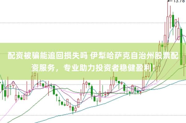 配资被骗能追回损失吗 伊犁哈萨克自治州股票配资服务，专业助力投资者稳健盈利！