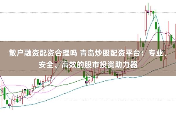 散户融资配资合理吗 青岛炒股配资平台：专业、安全、高效的股市投资助力器