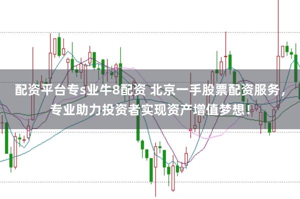配资平台专s业牛8配资 北京一手股票配资服务，专业助力投资者实现资产增值梦想！