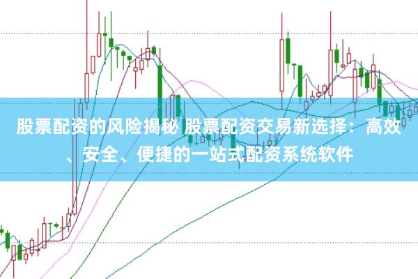 股票配资的风险揭秘 股票配资交易新选择：高效、安全、便捷的一站式配资系统软件
