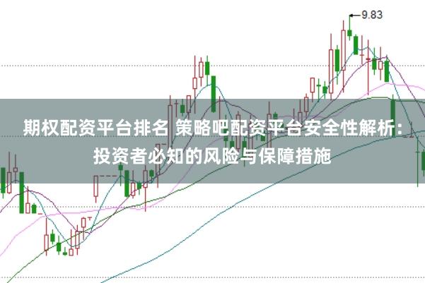 期权配资平台排名 策略吧配资平台安全性解析：投资者必知的风险与保障措施