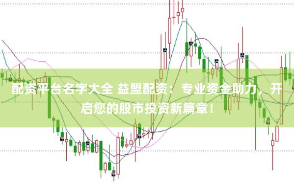 配资平台名字大全 益盟配资：专业资金助力，开启您的股市投资新篇章！