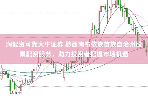 润配资可靠大牛证券 黔西南布依族苗族自治州股票配资服务，助力投资者把握市场机遇