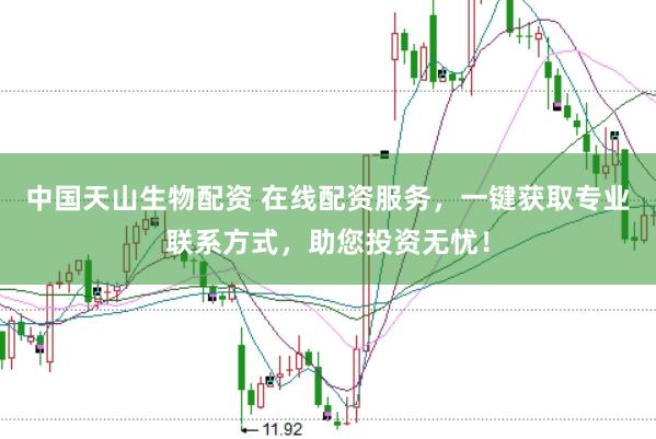 中国天山生物配资 在线配资服务，一键获取专业联系方式，助您投资无忧！