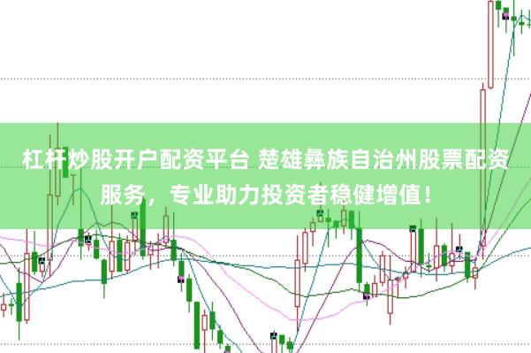 杠杆炒股开户配资平台 楚雄彝族自治州股票配资服务，专业助力投资者稳健增值！