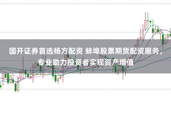国开证券首选杨方配资 蚌埠股票期货配资服务，专业助力投资者实现资产增值