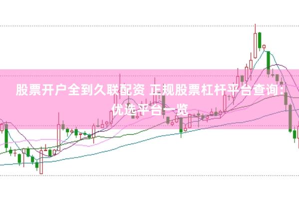 股票开户全到久联配资 正规股票杠杆平台查询：优选平台一览