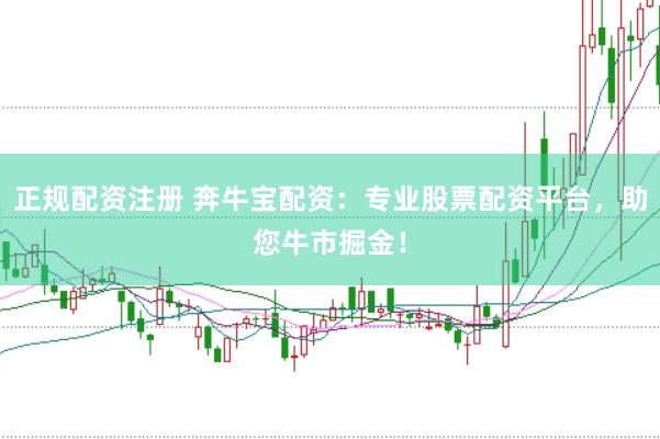 正规配资注册 奔牛宝配资：专业股票配资平台，助您牛市掘金！