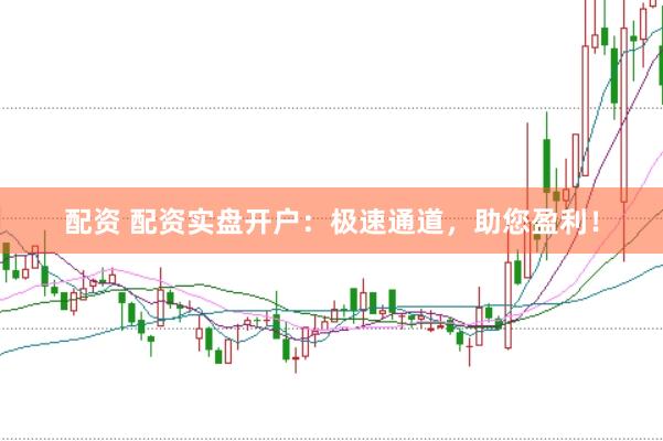 配资 配资实盘开户：极速通道，助您盈利！