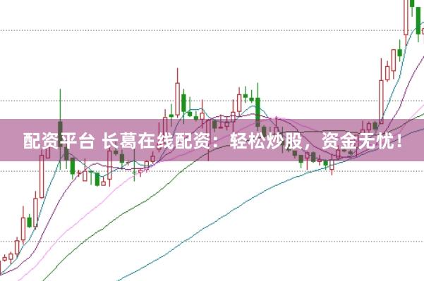 配资平台 长葛在线配资：轻松炒股，资金无忧！