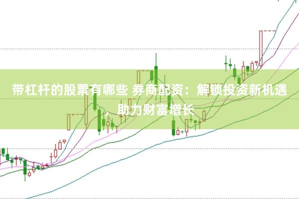 带杠杆的股票有哪些 券商配资：解锁投资新机遇，助力财富增长
