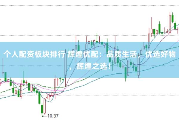 个人配资板块排行 辉煌优配：品质生活，优选好物，辉煌之选！
