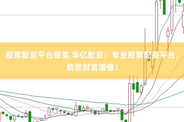 股票配资平台银奖 华亿配资：专业股票配资平台，助您财富增值！