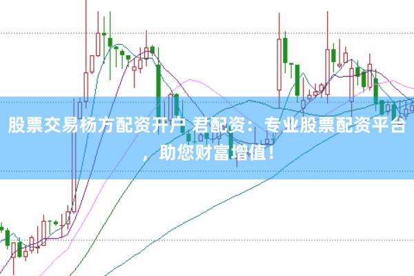 股票交易杨方配资开户 君配资：专业股票配资平台，助您财富增值！