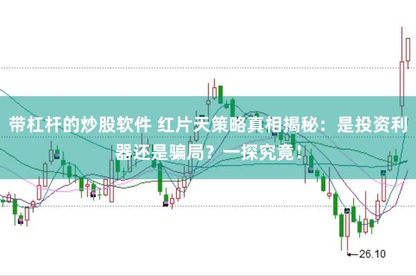 带杠杆的炒股软件 红片天策略真相揭秘：是投资利器还是骗局？一探究竟！