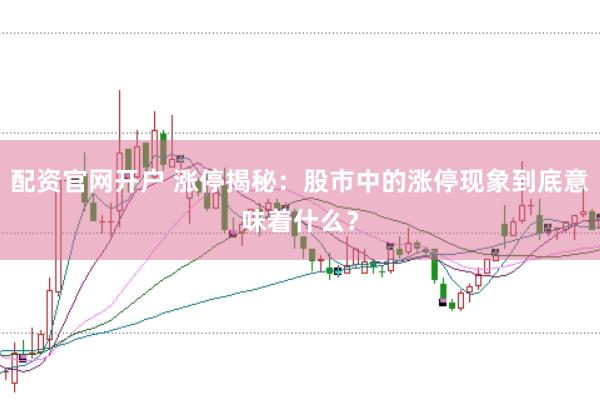 配资官网开户 涨停揭秘：股市中的涨停现象到底意味着什么？