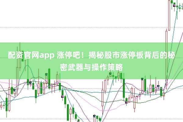 配资官网app 涨停吧！揭秘股市涨停板背后的秘密武器与操作策略