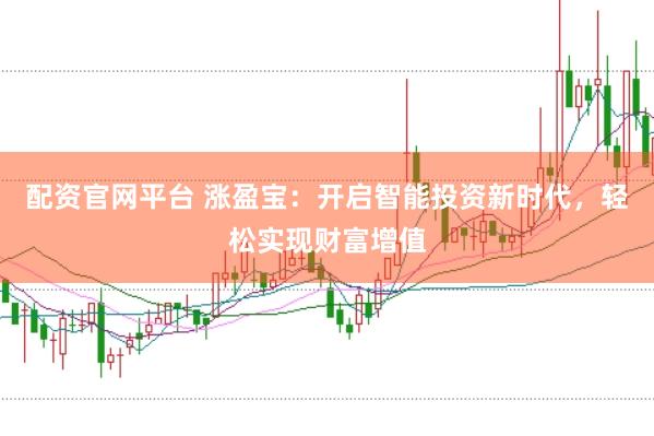 配资官网平台 涨盈宝：开启智能投资新时代，轻松实现财富增值