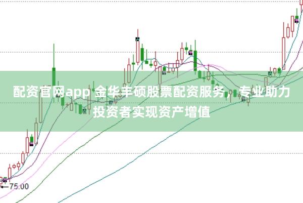 配资官网app 金华丰硕股票配资服务，专业助力投资者实现资产增值
