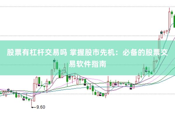 股票有杠杆交易吗 掌握股市先机：必备的股票交易软件指南