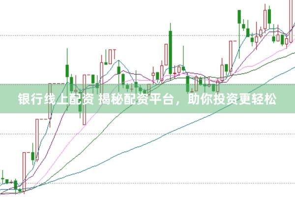 银行线上配资 揭秘配资平台，助你投资更轻松