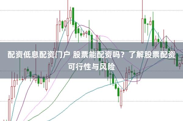配资低息配资门户 股票能配资吗？了解股票配资可行性与风险