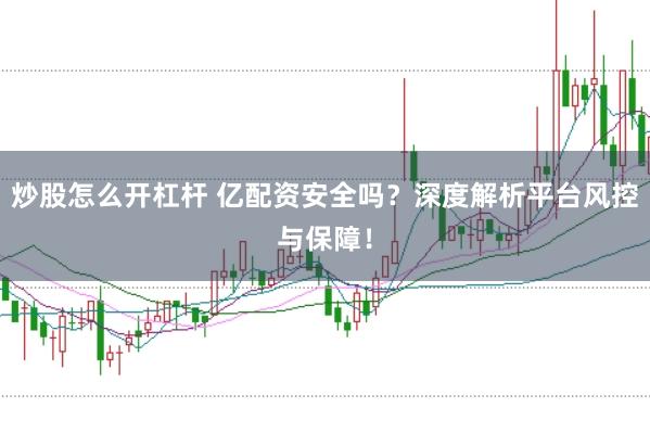炒股怎么开杠杆 亿配资安全吗？深度解析平台风控与保障！