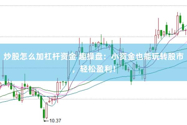炒股怎么加杠杆资金 趣操盘：小资金也能玩转股市，轻松盈利！