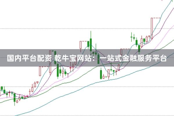 国内平台配资 乾牛宝网站：一站式金融服务平台