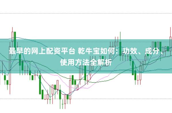 最早的网上配资平台 乾牛宝如何：功效、成分、使用方法全解析