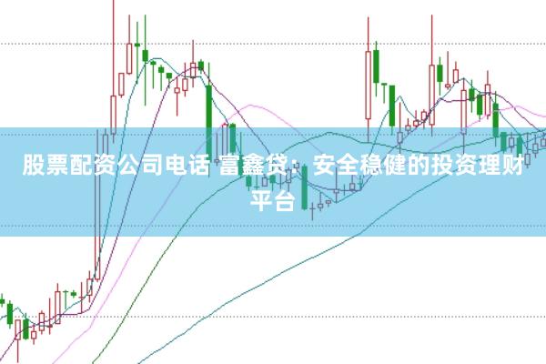 股票配资公司电话 富鑫贷：安全稳健的投资理财平台
