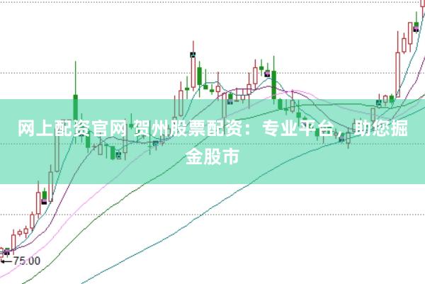 网上配资官网 贺州股票配资：专业平台，助您掘金股市