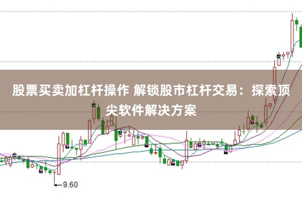 股票买卖加杠杆操作 解锁股市杠杆交易：探索顶尖软件解决方案