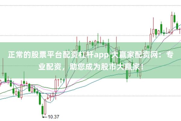 正常的股票平台配资杠杆app 大赢家配资网：专业配资，助您成为股市大赢家！