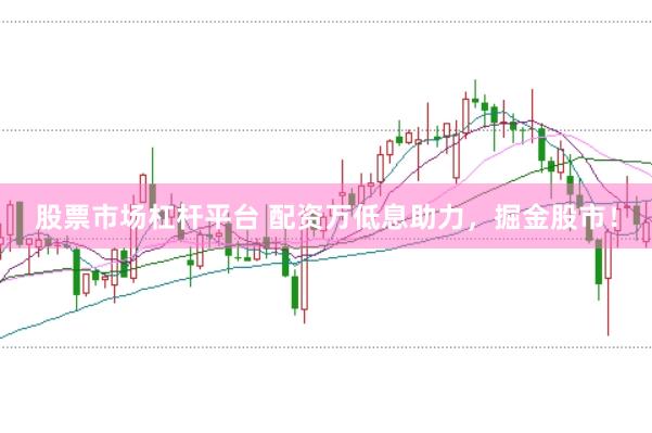 股票市场杠杆平台 配资万低息助力，掘金股市！