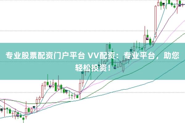 专业股票配资门户平台 VV配资：专业平台，助您轻松投资！