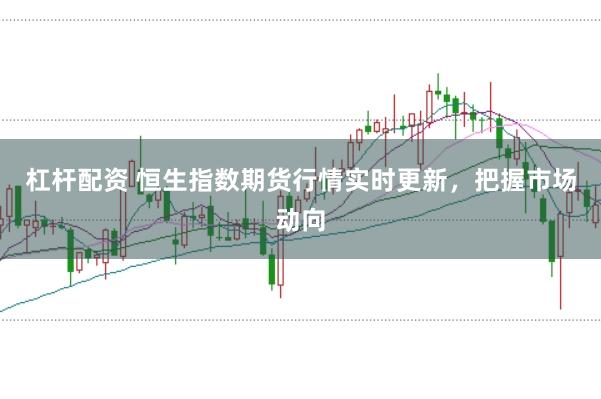 杠杆配资 恒生指数期货行情实时更新，把握市场动向