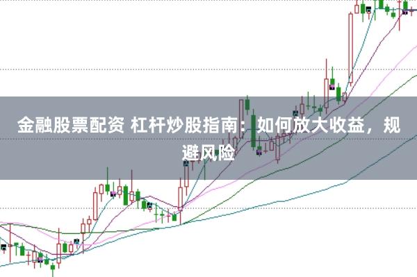 金融股票配资 杠杆炒股指南：如何放大收益，规避风险