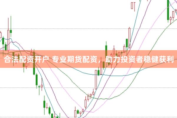 合法配资开户 专业期货配资，助力投资者稳健获利
